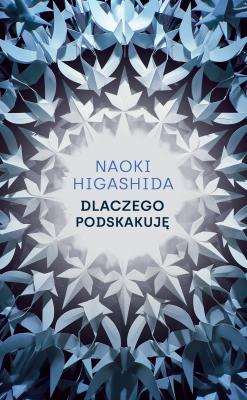 Dlaczego podskakuję. Autor: Naoki Higashida. SmakLiter.pl Okładka książki Dlaczego podskakuję