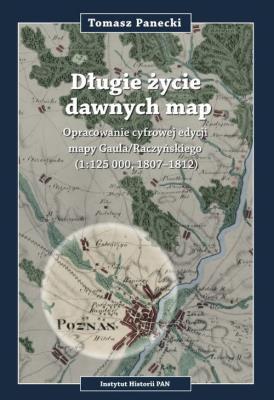 Długie życie dawnych map Opracowanie cyfrowej edycji may Gaula/Raczyńskiego (1:125 000, 1807-1812). Autor: Panecki Tomasz. SmakLiter.pl Okładka książki Długie życie dawnych map Opracowanie cyfrowej edycji may Gaula/Raczyńskiego (1:125 000, 1807-1812)