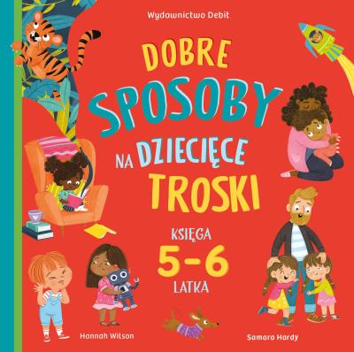 Dobre sposoby na dziecięce troski. Księga 5-6 latk. Autor: Hannah Wilson, Samara Hardy, Patrycja Zarawska. SmakLiter.pl Okładka książki Dobre sposoby na dziecięce troski. Księga 5-6 latk