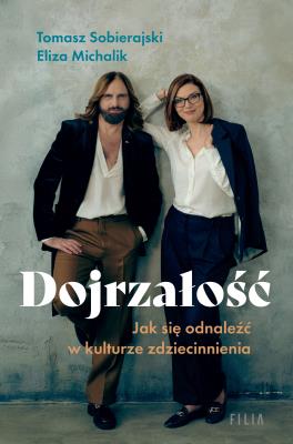Dojrzałość Jak odnaleźć się w kulturze zdziecinnienia. Autor: Eliza Michalik, Tomasz Sobierajski. SmakLiter.pl Okładka książki Dojrzałość Jak odnaleźć się w kulturze zdziecinnienia