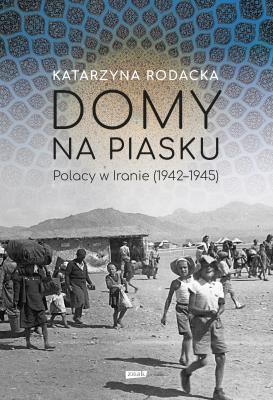 Domy na piasku. Polacy w Iranie (1942-1945). Autor: Rodacka Katarzyna. SmakLiter.pl Okładka książki Domy na piasku. Polacy w Iranie (1942-1945)