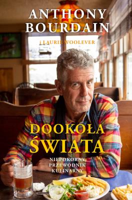 Dookoła świata Niepokorny przewodnik kulinarny. Autor: Bourdain Anthony. SmakLiter.pl Okładka książki Dookoła świata Niepokorny przewodnik kulinarny