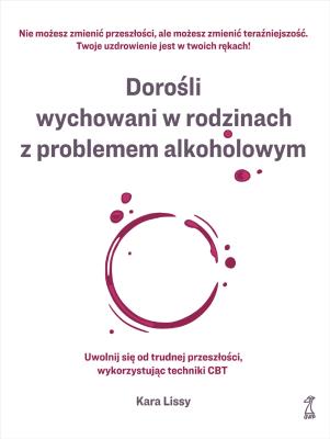 Okładka książki Dorośli wychowani w rodzinach z problemem alkoholowym. Uwolnij się od trudnej przeszłości, wykorzystując techniki CBT