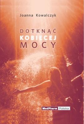 Dotknąć kobiecej mocy. Autor: Kowalczyk Joanna. SmakLiter.pl Okładka książki Dotknąć kobiecej mocy