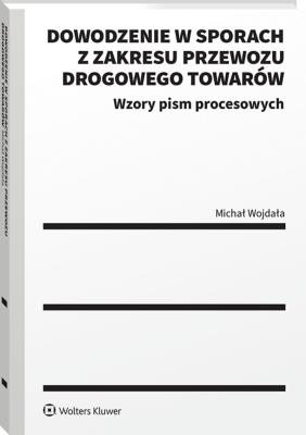 Dowodzenie w sporach z zakresu przewozu drogowego towarów. Autor: Wojdała Michał. SmakLiter.pl Okładka książki Dowodzenie w sporach z zakresu przewozu drogowego towarów