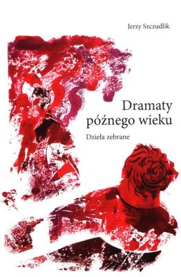 Dramaty późnego wieku.  Dzieła zebrane. Autor: Szczudlik Jerzy. SmakLiter.pl Okładka książki Dramaty późnego wieku.  Dzieła zebrane
