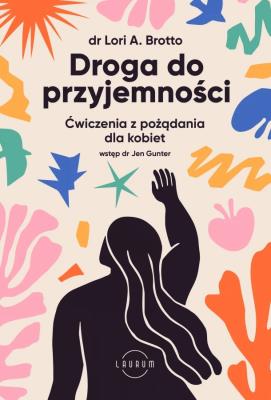Droga do przyjemności. Ćwiczenia z pożądania dla kobiet. Autor: Dr Lori Brotto, Dr Jen Gunter. SmakLiter.pl Okładka książki Droga do przyjemności. Ćwiczenia z pożądania dla kobiet