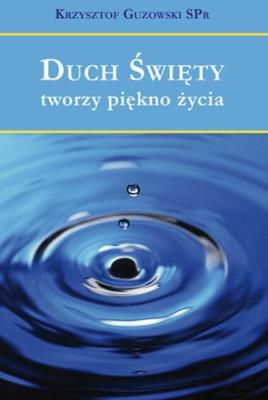 Duch Święty tworzy piękno życia. Autor: Guzowski Krzysztof. SmakLiter.pl Okładka książki Duch Święty tworzy piękno życia