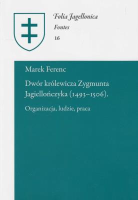 Dwór królewicza Zygmunta Jagiellończyka (1493-1506). Autor: Ferenc Marek. SmakLiter.pl Okładka książki Dwór królewicza Zygmunta Jagiellończyka (1493-1506)