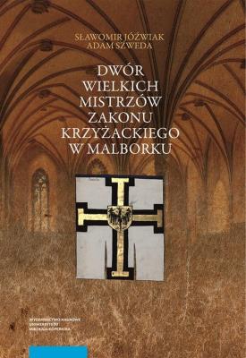 Dwór wielkich mistrzów zakonu krzyżackiego w Malborku. Siedziba i świeckie otoczenie średniowieczneg. Autor: Jóźwiak Sławomir, Adam Szweda. SmakLiter.pl Okładka książki Dwór wielkich mistrzów zakonu krzyżackiego w Malborku. Siedziba i świeckie otoczenie średniowieczneg