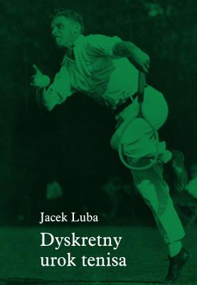Dyskretny urok tenisa. Autor: Jacek Luba. SmakLiter.pl Okładka książki Dyskretny urok tenisa