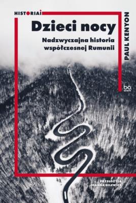 Dzieci nocy. Nadzwyczajna historia współczesnej Rumunii. HISTORIAI. Autor: Kenyon Paul. SmakLiter.pl Okładka książki Dzieci nocy. Nadzwyczajna historia współczesnej Rumunii. HISTORIAI