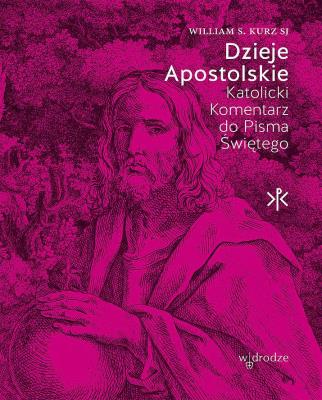 Dzieje Apostolskie. Katolicki Komentarz do Pisma Świętego. Autor: William S. Kurz. SmakLiter.pl Okładka książki Dzieje Apostolskie. Katolicki Komentarz do Pisma Świętego