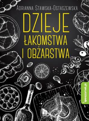 Dzieje łakomstwa I obżarstwa - uszkodzone. Autor: ADRIANNA EWA STAWSKA-OSTASZEWSKA. SmakLiter.pl Okładka książki Dzieje łakomstwa I obżarstwa - uszkodzone