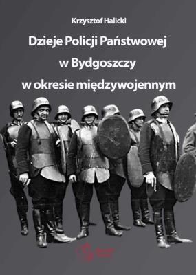 Dzieje Policji Państwowej w Bydgoszczy w okresie międzywojennym. Autor: Krzysztof Halicki. SmakLiter.pl Okładka książki Dzieje Policji Państwowej w Bydgoszczy w okresie międzywojennym