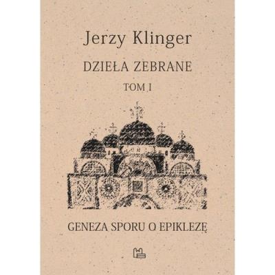 Dzieła zebrane Tom 1 Geneza sporu o epiklezę. Autor: KLINGER JERZY. SmakLiter.pl Okładka książki Dzieła zebrane Tom 1 Geneza sporu o epiklezę