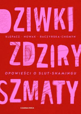 Dziwki, zdziry, szmaty. Opowieści o slut-shamingu. Autor: Klepacz Paulina, Aleksandra Nowakowska (red.), Kamila Raczyńska-Chomyn. SmakLiter.pl Okładka książki Dziwki, zdziry, szmaty. Opowieści o slut-shamingu