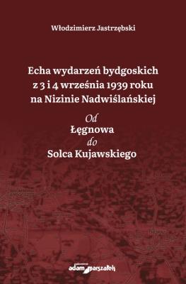 Okładka książki Echa wydarzeń bydgoskich z 3 i 4 września 1939 roku na Nizinie Nadwiślańskiej. Od Łęgnowa do Solca Kujawskiego
