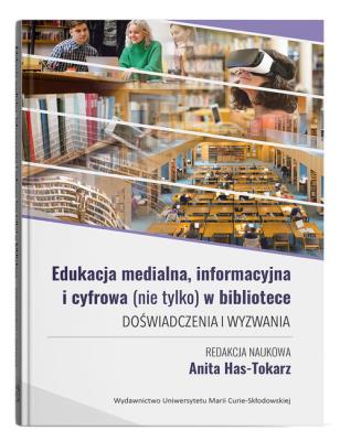 Edukacja medialna, informacyjna i cyfrowa (nie tylko) w bibliotece. Doświadczenia i wyzwania. Autor: Has-Tokarz Anita. SmakLiter.pl Okładka książki Edukacja medialna, informacyjna i cyfrowa (nie tylko) w bibliotece. Doświadczenia i wyzwania
