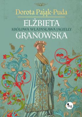 Elżbieta Granowska. Królowa Władysława Jagiełły. Autor: Pająk-Puda Dorota. SmakLiter.pl Okładka książki Elżbieta Granowska. Królowa Władysława Jagiełły