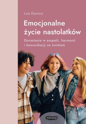 Emocjonalne życie nastolatków. Dorastanie w empatii, harmonii i komunikacji ze światem. Autor: Lisa Damour. SmakLiter.pl Okładka książki Emocjonalne życie nastolatków. Dorastanie w empatii, harmonii i komunikacji ze światem