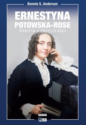 Ernestyna Potowska-Rose. Kobieta z przyszłości. Autor: Bonnie S. Anderson. SmakLiter.pl Okładka książki Ernestyna Potowska-Rose. Kobieta z przyszłości