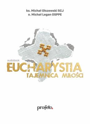 Eucharystia - tajemnica miłości audiobook. Autor: ks. Michał Olszewski SCJ, o. Michał Legan OSPPE. SmakLiter.pl Okładka książki Eucharystia - tajemnica miłości audiobook
