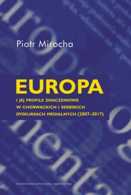 Europa i jej profile znaczeniowe w chorwackich i serbskich dyskursach medialnych (2007–2017). Autor: Mirocha Piotr. SmakLiter.pl Okładka książki Europa i jej profile znaczeniowe w chorwackich i serbskich dyskursach medialnych (2007–2017)
