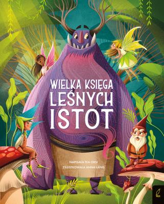 Fantastyczne stworzenia. Wielka księga leśnych istot. Autor: Tea Orsi. SmakLiter.pl Okładka książki Fantastyczne stworzenia. Wielka księga leśnych istot