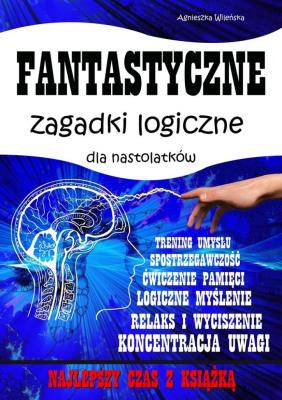 Fantastyczne zagadki logiczne dla nastolatków. Autor: Wileńska Agnieszka. SmakLiter.pl Okładka książki Fantastyczne zagadki logiczne dla nastolatków