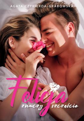 Felicja znaczy szczęście. Autor: Agata Czykierda-Grabowska. SmakLiter.pl Okładka książki Felicja znaczy szczęście