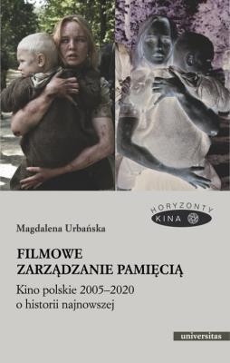 Okładka książki Filmowe zarządzanie pamięcią Kino polskie 2005-2020 o historii najnowszej
