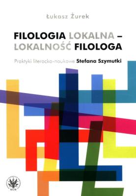 Filologia lokalna - lokalność filologa. Autor: Żurek Łukasz. SmakLiter.pl Okładka książki Filologia lokalna - lokalność filologa