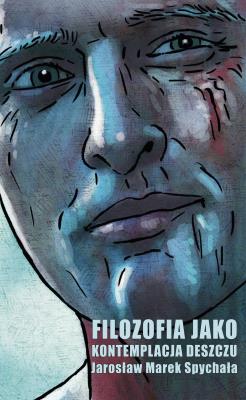Filozofia jako kontemplacja deszczu. Autor: Jarosław Marek Spychała. SmakLiter.pl Okładka książki Filozofia jako kontemplacja deszczu