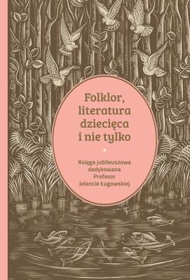 Okładka książki Folklor, literatura dziecięca i nie tylko. Księga jubileuszowa dedykowana profesor Jolancie Ługowskiej