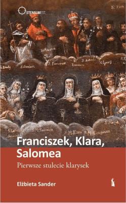 Okładka książki Franciszek, Klara, Salomea. Pierwsze stulecie...