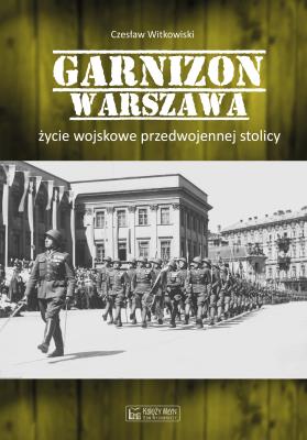 Okładka książki Garnizon Warszawa. Życie wojskowe przedwojennej...