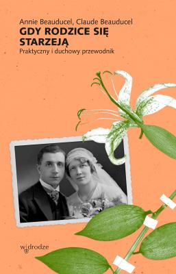 Gdy rodzice się starzeją. Praktyczny i duchowy przewodnik. Autor: Annie Beauducel, Claude Beauducel. SmakLiter.pl Okładka książki Gdy rodzice się starzeją. Praktyczny i duchowy przewodnik