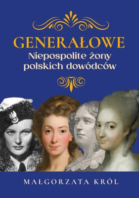 Generałowe. Niepospolite żony polskich dowódców. Autor: Król Małgorzata. SmakLiter.pl Okładka książki Generałowe. Niepospolite żony polskich dowódców