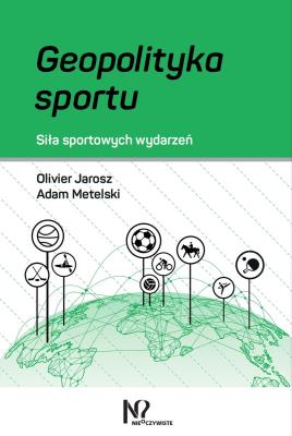 Geopolityka sportu. Autor: Jarosz Olivier; Metelski Adam. SmakLiter.pl Okładka książki Geopolityka sportu