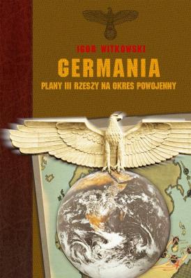 Germania - plany III Rzeczy na okres powojenny. Autor: Igor Witkowski. SmakLiter.pl Okładka książki Germania - plany III Rzeczy na okres powojenny