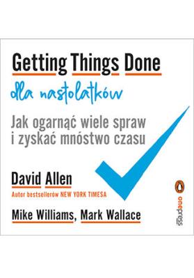 Getting Things Done dla nastolatków. Jak ogarnąć wiele spraw i zyskać mnóstwo czasu. Autor: David Allen, Mike Williams, Mark Wallacevv. SmakLiter.pl Okładka książki Getting Things Done dla nastolatków. Jak ogarnąć wiele spraw i zyskać mnóstwo czasu