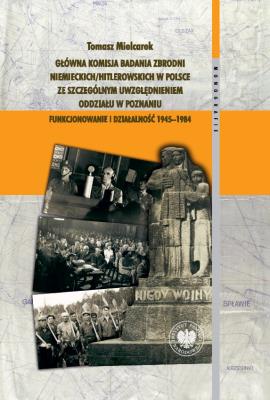 Okładka książki Główna Komisja Badania Zbrodni Niemieckich/Hitlerowskich w Polsce ze szczególnym uwzględnieniem oddziału w Poznaniu. Funkcjonowanie i działalność 1945–1984