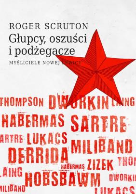 Głupcy, oszuści i podżegacze. Myśliciele nowej lewicy. Autor: Roger Scruton. SmakLiter.pl Okładka książki Głupcy, oszuści i podżegacze. Myśliciele nowej lewicy