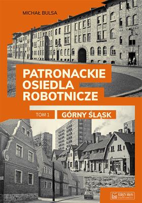 Okładka książki Górny Śląsk. Patronackie osiedla robotnicze. Część 1