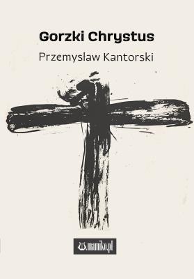 Gorzki Chrystus. Autor: Przemysław Kantorski. SmakLiter.pl Okładka książki Gorzki Chrystus