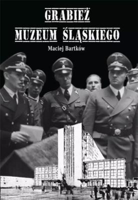Grabież Muzeum Śląskiego. Autor: Bartków Maciej. SmakLiter.pl Okładka książki Grabież Muzeum Śląskiego