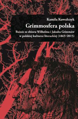 Okładka książki Grimmosfera polska. Baśnie ze zbioru Wilhelma i Jakuba Grimmów w polskiej kulturze literackiej (1865-2015)