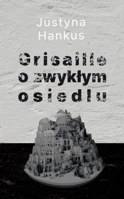 Grisaille o zwykłym osiedlu. Autor: Justyna Hankus. SmakLiter.pl Okładka książki Grisaille o zwykłym osiedlu