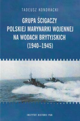 Grupa ścigaczy Polskiej Marynarki Wojen na wodach brytyjskich (1940-1945). Autor: Tadeusz Kondracki. SmakLiter.pl Okładka książki Grupa ścigaczy Polskiej Marynarki Wojen na wodach brytyjskich (1940-1945)
